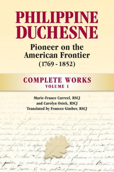 Philippine Duchesne, Pioneer on the American Frontier (1769-1852) Volume 1: Complete Works