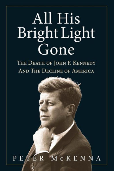 ALL HIS BRIGHT LIGHT GONE: The Death of John F. Kennedy and the Decline of America