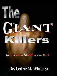 Title: The Giant Killers: What killed the GIANT in your Man?, Author: Dr. Cedric M White Sr.