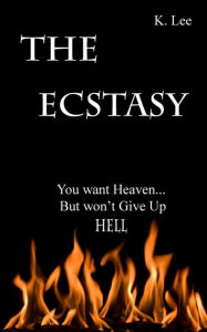 Title: The Ecstasy: You want Heaven...But wont give up Hell, Author: K. Lee