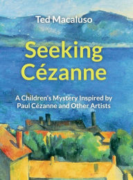 Title: Seeking Cï¿½zanne: A Children's Mystery Inspired by Paul Cï¿½zanne and Other Artists, Author: Ted Macaluso