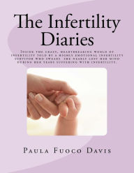 Title: The Infertility Diaries: Inside the crazy, heartbreaking world of infertility told by a highly emotional infertility survivor who swears she nearly lost her mind more than once during her years of suffering with infertility., Author: Paula Fuoco Davis
