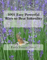 Title: 1001 Easy Powerful Ways to Beat Infertility: More than 1000 tips on how to heal from infertility and have the babies you dream of, Author: Paula Fuoco Davis