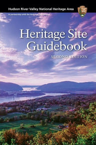 Title: Hudson River Valley National Heritage Area: Heritage Site Guidebook, Second Edition, Author: Hudson River Valley National Heritage Area