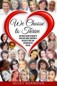 Title: We Choose to Thrive: Our Voices Rise in Unison to Share With Abuse Survivors a Message of Hope and Inspiration for Healing, Author: Edna J White