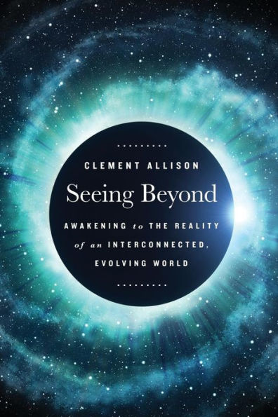 Seeing Beyond: Awakening to the Reality of a Spiritually Interconnected, Evolving World