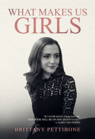 Title: What Makes Us Girls: And Why It's All Worth It, Author: Brittany Pettibone