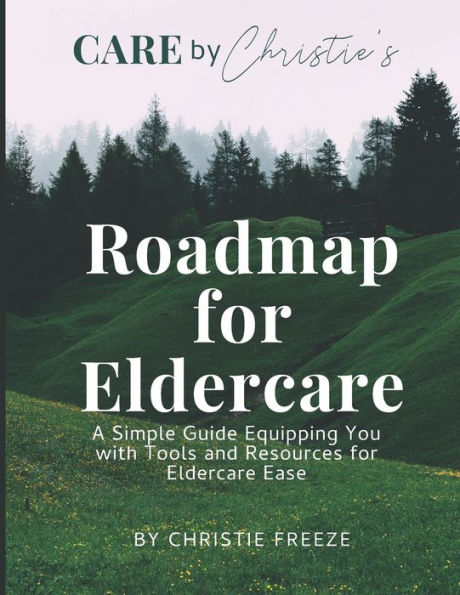 Roadmap for Eldercare: A Simple Guide Equipping You with Tools and Resources for Eldercare Ease