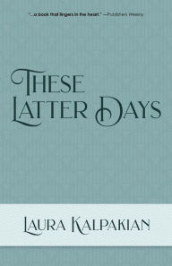 Title: These Latter Days, Author: Laura Kalpakian