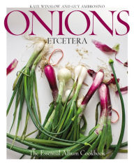 Title: Onions Etcetera: The Essential Allium Cookbook - more than 150 recipes for leeks, scallions, garlic, shallots, ramps, chives and every sort of onion, Author: Kate Winslow