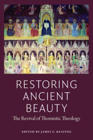 Free text ebooks downloads Restoring Ancient Beauty: The Revival of Thomistic Theology MOBI ePub 9780997220537