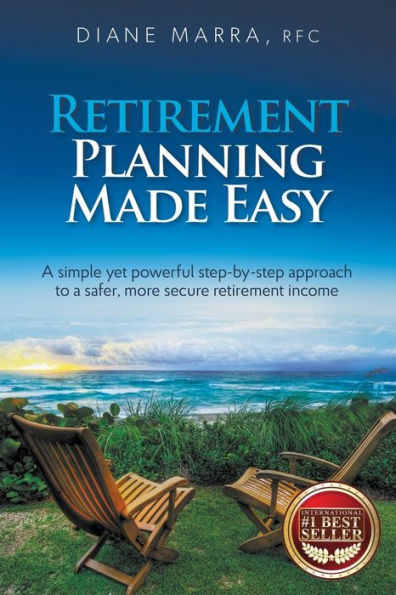 Retirement Planning Made Easy: A simple yet powerful step-by-step approach to a safer, more secure retirement income