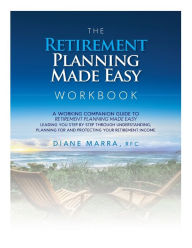 Title: The Retirement Planning Made Easy Workbook: a working companion guide to RETIREMENT PLANNING MADE EASY leading you step by step through understanding, planning for and protecting your retirement income, Author: Diane Marra
