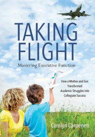 Title: Taking Flight: Mastering Executive Function - How a Mother and Son Transformed Academic Struggles into Collegiate Success, Author: Carolyn Carpeneti