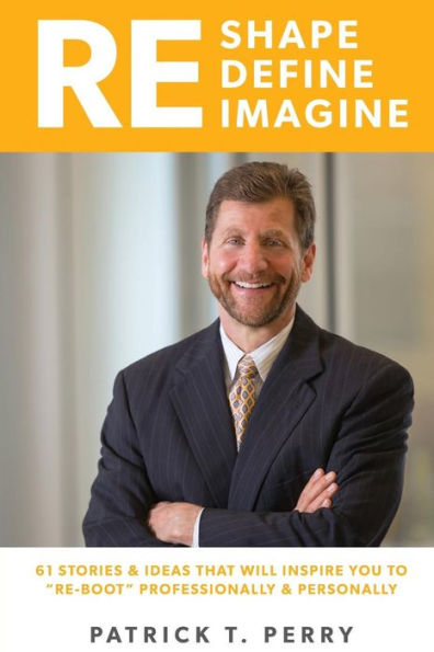 Re-Shape Re-Define Re-Imagine: 61 Ideas and Stories That Will Inspire You to 'Re-Boot' Personally and Professionally