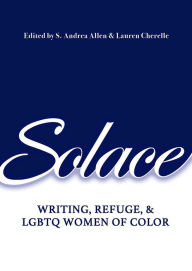 Title: Solace: Writing, Refuge, and LGBTQ Women of Color, Author: S.  Andrea Allen