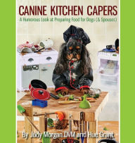 Title: Canine Kitchen Capers: A Humorous Look at Preparing Food for Dogs (& Spouses), Author: Mary Ellen Honeyfield Dnp RN Nnp-BC