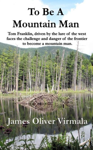 To Be A Mountain Man: Tom Franklin, driven by the lure of the west faces the challenge and danger of the frontier to become a mountain man.