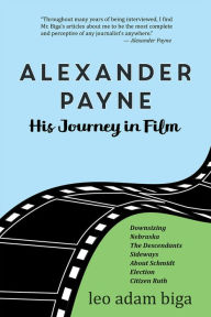 Title: Alexander Payne: His Journey in Film, Author: Leo Adam Biga