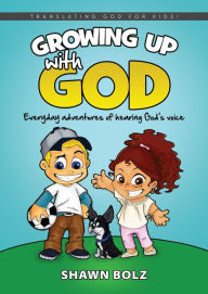 Title: Growing Up With God: Everyday Adventures of Hearing God's Voice, Author: Shawn Bolz