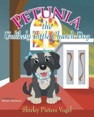 Title: Petunia the Unlikely Little Church Dog, Author: Shirley Pieters Vogel