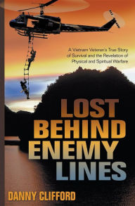 Title: Lost Behind Enemy Lines: A Vietnam Veteran's True Story of Survival and the Revelation of Physical and Spiritual Warfare, Author: Danny Clifford