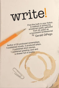 Title: Write!: Find the Truth in Your Fiction, Author: Gerald DiPego