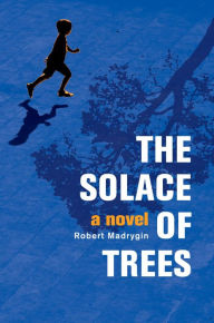 Title: The Solace of Trees: A Novel, Author: Robert Madrygin