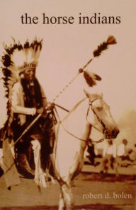 Title: The Horse Indians, Author: Robert D Bolen