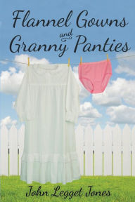 Title: Flannel Gowns and Granny Panties, Author: John Legget Jones