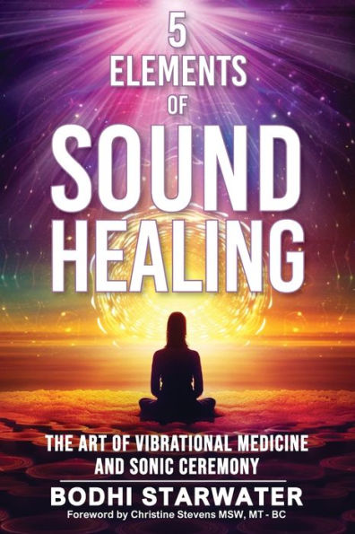 5 Elements of Sound Healing: The Art Vibrational Medicine and Sonic Ceremony