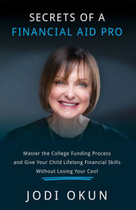 Title: Secrets of a Financial Aid Pro: Master the College Funding Process and Give Your Child Lifelong Financial Skills Without Losing Your Cool, Author: Jodi Okun