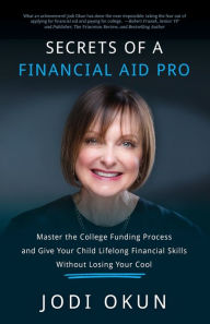 Title: Secrets of a Financial Aid Pro: Master the College Funding Process and Give Your Child Lifelong Financial Skills Without Losing Your Cool, Author: Stephen J Nicholls Mbbs PhD