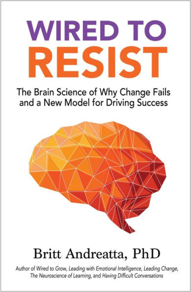 Wired to Resist: The Brain Science of Why Change Fails and a New Model for Driving Success