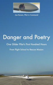 Title: Danger and Poetry: One Glider Pilot's First Hundred Hours, from Flight School to Rescue Mission, Author: Joe Karam