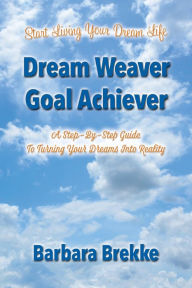 Title: Dream Weaver Goal Achiever: A Step-By-Step Guide to Turning Your Dreams Into Reality, Author: Barbara Brekke