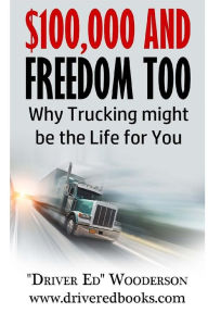 Title: $100,000 and Freedom Too: Why Truck Driving Might be Right for You, Author: Ed Wooderson