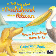 Title: A Tall Tale About a Dachshund and a Pelican: How a Friendship Came to Be COLORING BOOK, Author: Kizzie Jones