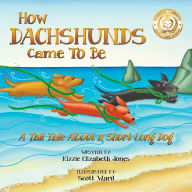 Title: How Dachshunds Came to Be: A Tall Tale About a Short Long Dog, Author: Kizzie Elizabeth Jones