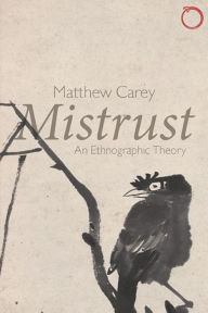 Title: Mistrust: An Ethnographic Theory, Author: Matthew Carey