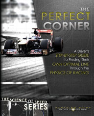 Title: The Perfect Corner: A Driver's Step-by-Step Guide to Finding Their Own Optimal Line Through the Physics of Racing, Author: Adam Brouillard
