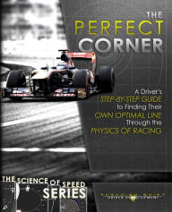 Title: The Perfect Corner: A Driver's Step-by-Step Guide to Finding Their Own Optimal Line Through the Physics of Racing, Author: Adam Brouillard