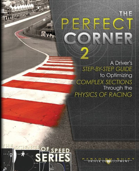 The Perfect Corner 2: A Driver's Step-by-Step Guide to Optimizing Complex Sections Through the Physics of Racing