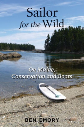 Sailor For The Wild On Maine Conservation And Boats By Ben Emory