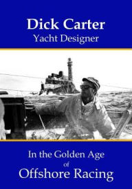 Title: Dick Carter: Yacht Designer In the Golden Age of Offshore Racing, Author: Jeffrey Alan States