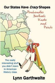 Title: Our States Have Crazy Shapes: Panhandles, Bootheels, Knobs and Points, Author: Lynn Garthwaite