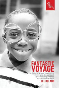 Title: Fantastic Voyage: A Story of School Turnaround and Achievement By Overcoming Poverty and Addressing Race, Author: Lee Roland