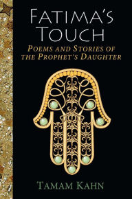 Title: Fatima's Touch: Poems and Stories of the Prophet's Daughter, Author: Tamam Kahn