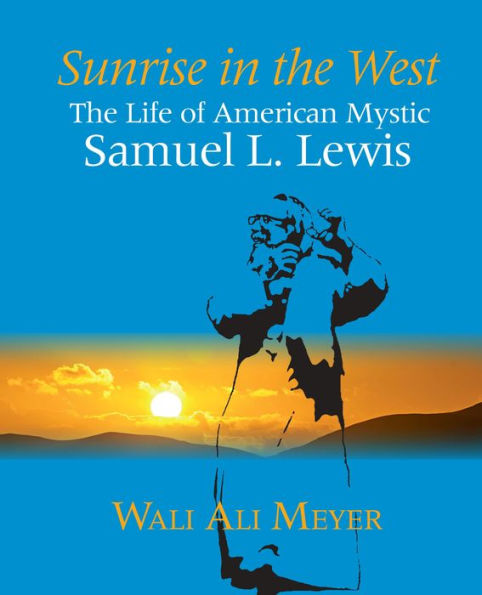 Sunrise in the West: The Life of American Mystic Samuel L. Lewis