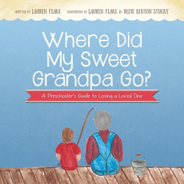 Where Did My Sweet Grandpa Go?: A Preschooler's Guide to Losing a Loved One